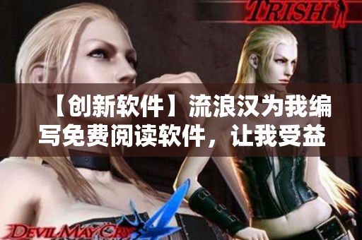【創(chuàng)新軟件】流浪漢為我編寫免費閱讀軟件，讓我受益匪淺！