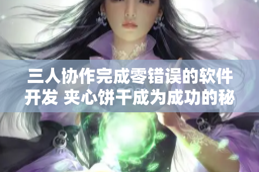 三人協(xié)作完成零錯(cuò)誤的軟件開發(fā) 夾心餅干成為成功的秘訣