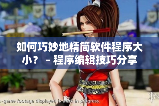 如何巧妙地精簡(jiǎn)軟件程序大??？ - 程序編輯技巧分享