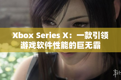 Xbox Series X：一款引領(lǐng)游戲軟件性能的巨無霸