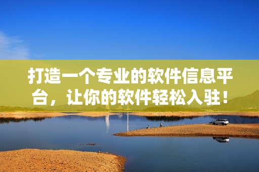 打造一個(gè)專(zhuān)業(yè)的軟件信息平臺(tái)，讓你的軟件輕松入駐！——軟件信息入口網(wǎng)站
