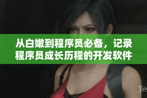 從白嫩到程序員必備，記錄程序員成長歷程的開發(fā)軟件推薦