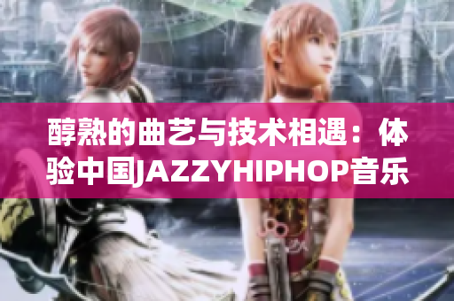 醇熟的曲藝與技術(shù)相遇：體驗中國JAZZYHIPHOP音樂軟件