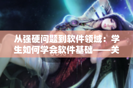從強(qiáng)硬問題到軟件領(lǐng)域：學(xué)生如何學(xué)會軟件基礎(chǔ)——關(guān)于軟件入門的學(xué)習(xí)建議