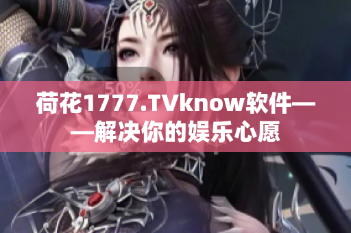 荷花1777.TVknow軟件——解決你的娛樂(lè)心愿