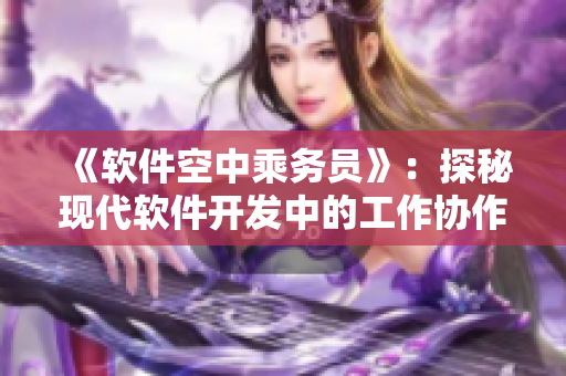 《軟件空中乘務(wù)員》：探秘現(xiàn)代軟件開發(fā)中的工作協(xié)作和技術(shù)創(chuàng)新