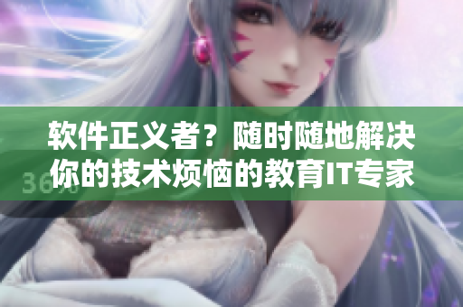 軟件正義者？隨時(shí)隨地解決你的技術(shù)煩惱的教育IT專(zhuān)家