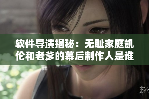 軟件導(dǎo)演揭秘：無(wú)恥家庭凱倫和老爹的幕后制作人是誰(shuí)？