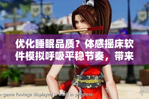 優(yōu)化睡眠品質(zhì)？體感搖床軟件模擬呼吸平穩(wěn)節(jié)奏，帶來舒緩睡眠體驗(yàn)