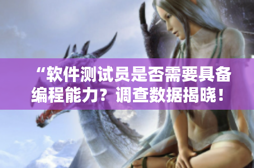 “軟件測(cè)試員是否需要具備編程能力？調(diào)查數(shù)據(jù)揭曉！”