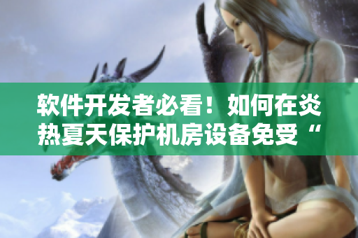 軟件開發(fā)者必看！如何在炎熱夏天保護(hù)機(jī)房設(shè)備免受“饅頭”攻擊
