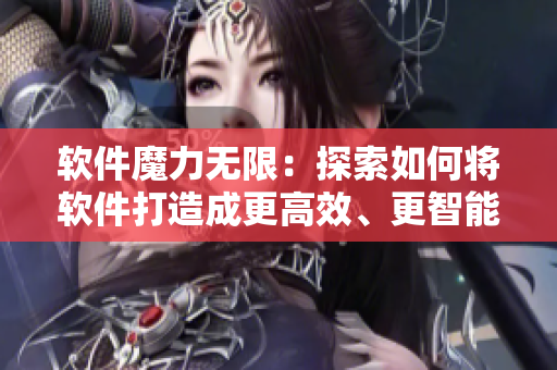 軟件魔力無(wú)限：探索如何將軟件打造成更高效、更智能的工具