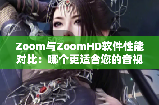 Zoom與ZoomHD軟件性能對(duì)比：哪個(gè)更適合您的音視頻需求？