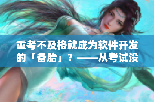 重考不及格就成為軟件開(kāi)發(fā)的「?jìng)涮ァ?？——從考試沒(méi)過(guò)到軟件進(jìn)坑的奮斗之路