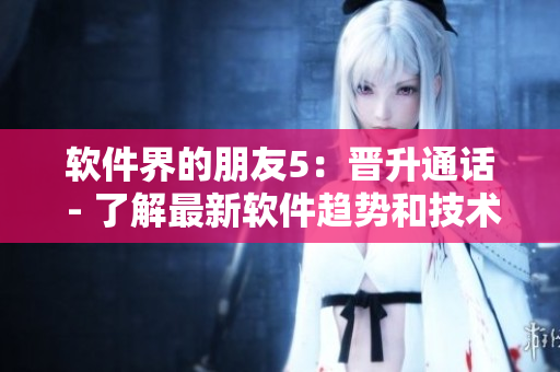 軟件界的朋友5：晉升通話 - 了解最新軟件趨勢和技術(shù)