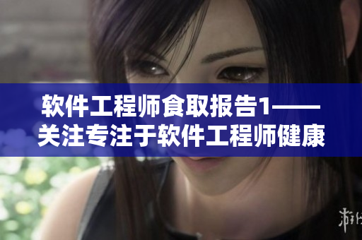 軟件工程師食取報(bào)告1——關(guān)注專(zhuān)注于軟件工程師健康飲食的文章
