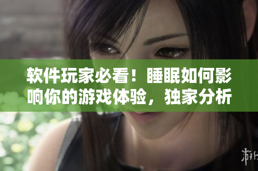 軟件玩家必看！睡眠如何影響你的游戲體驗(yàn)，獨(dú)家分析揭秘