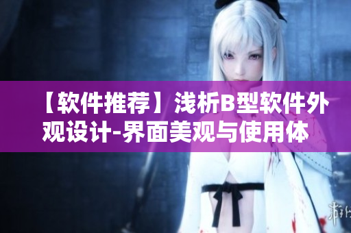 【軟件推薦】淺析B型軟件外觀設(shè)計(jì)-界面美觀與使用體驗(yàn)并重