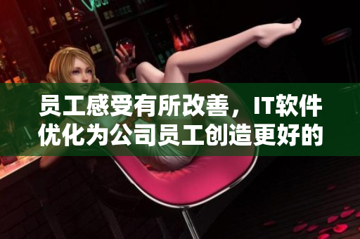 員工感受有所改善，IT軟件優(yōu)化為公司員工創(chuàng)造更好的辦公體驗