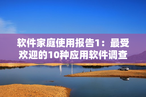 軟件家庭使用報(bào)告1：最受歡迎的10種應(yīng)用軟件調(diào)查結(jié)果揭曉
