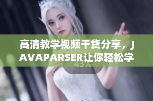 高清教學(xué)視頻干貨分享，JAVAPARSER讓你輕松學(xué)習(xí)軟件編程！