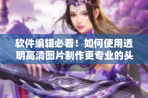 軟件編輯必看！如何使用透明高清圖片制作更專業(yè)的頭像女下半部位