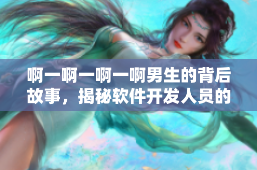啊一啊一啊一啊男生的背后故事，揭秘軟件開發(fā)人員的音樂趣味