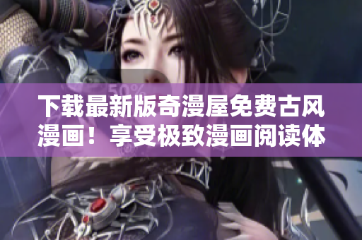 下載最新版奇漫屋免費古風(fēng)漫畫！享受極致漫畫閱讀體驗