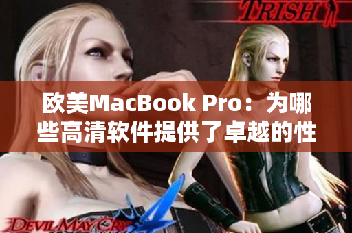 歐美MacBook Pro：為哪些高清軟件提供了卓越的性能表現(xiàn)？
