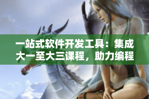 一站式軟件開發(fā)工具：集成大一至大三課程，助力編程學(xué)習(xí)