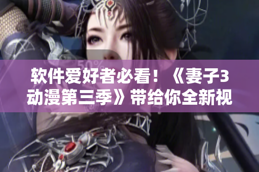 軟件愛好者必看！《妻子3動漫第三季》帶給你全新視覺享受