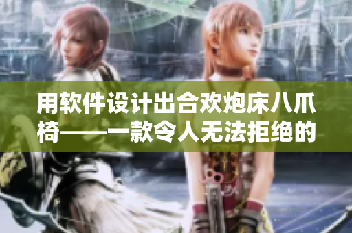 用軟件設(shè)計出合歡炮床八爪椅——一款令人無法拒絕的家居藝術(shù)品
