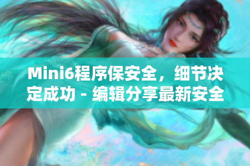 Mini6程序保安全，細(xì)節(jié)決定成功 - 編輯分享最新安全保護(hù)技巧