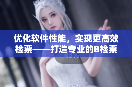優(yōu)化軟件性能，實(shí)現(xiàn)更高效檢票——打造專業(yè)的B檢票工具