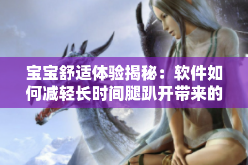 寶寶舒適體驗揭秘：軟件如何減輕長時間腿趴開帶來的不適癥狀？