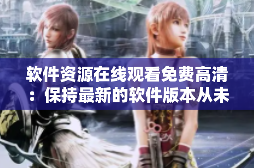 軟件資源在線觀看免費高清：保持最新的軟件版本從未如此簡單！