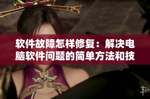 軟件故障怎樣修復(fù)：解決電腦軟件問(wèn)題的簡(jiǎn)單方法和技巧