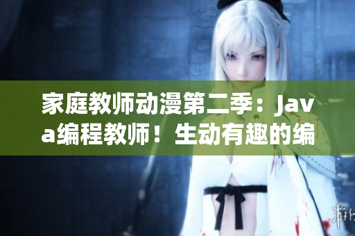 家庭教師動漫第二季：Java編程教師！生動有趣的編程教學(xué)！