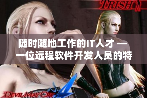 隨時隨地工作的IT人才 — 一位遠程軟件開發(fā)人員的特點