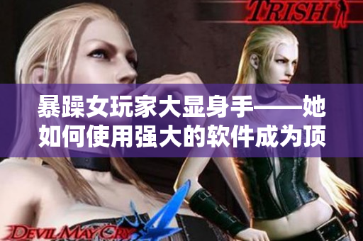 暴躁女玩家大顯身手——她如何使用強(qiáng)大的軟件成為頂尖CSGO玩家
