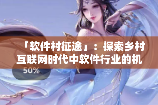 「軟件村征途」：探索鄉(xiāng)村互聯(lián)網(wǎng)時代中軟件行業(yè)的機遇與挑戰(zhàn)