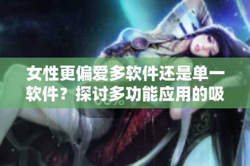 女性更偏愛多軟件還是單一軟件？探討多功能應用的吸引力
