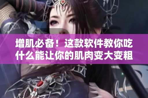 增肌必備！這款軟件教你吃什么能讓你的肌肉變大變粗變長(zhǎng)！從此告別紙片身材！