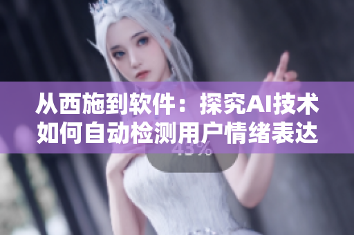 從西施到軟件：探究AI技術(shù)如何自動(dòng)檢測(cè)用戶情緒表達(dá)