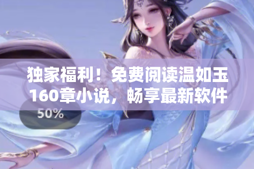 獨(dú)家福利！免費(fèi)閱讀溫如玉160章小說，暢享最新軟件技術(shù)與動(dòng)人情節(jié)！