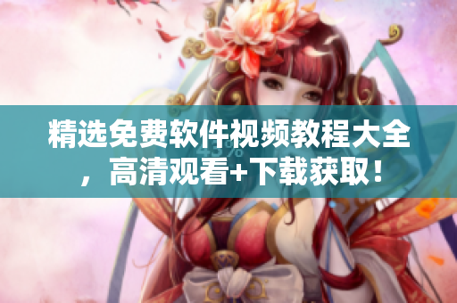 精選免費(fèi)軟件視頻教程大全，高清觀看+下載獲??！