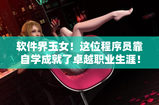 軟件界玉女！這位程序員靠自學(xué)成就了卓越職業(yè)生涯！