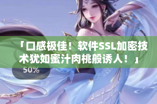 「口感極佳！軟件SSL加密技術(shù)猶如蜜汁肉桃般誘人！」