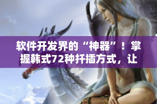 軟件開發(fā)界的“神器”！掌握韓式72種扦插方式，讓你的項目更加高效！