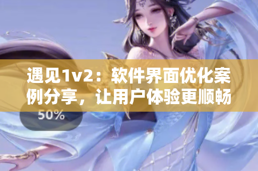 遇見1v2：軟件界面優(yōu)化案例分享，讓用戶體驗更順暢